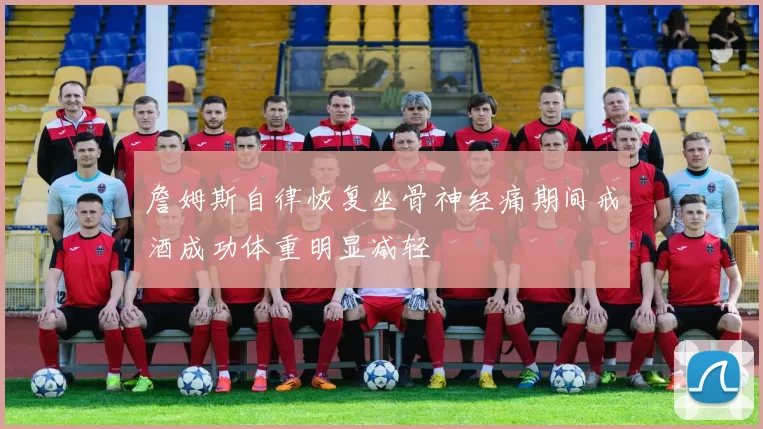 詹姆斯自律恢复坐骨神经痛期间戒酒成功体重明显减轻