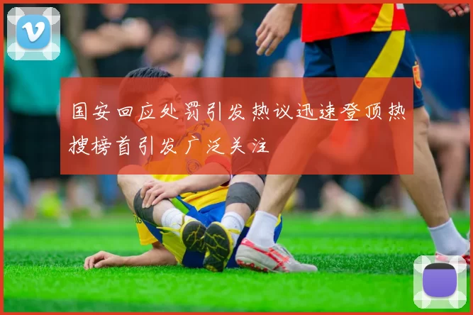国安回应处罚引发热议迅速登顶热搜榜首引发广泛关注