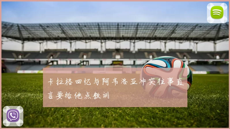 卡拉格回忆与阿韦洛亚冲突往事直言要给他点教训